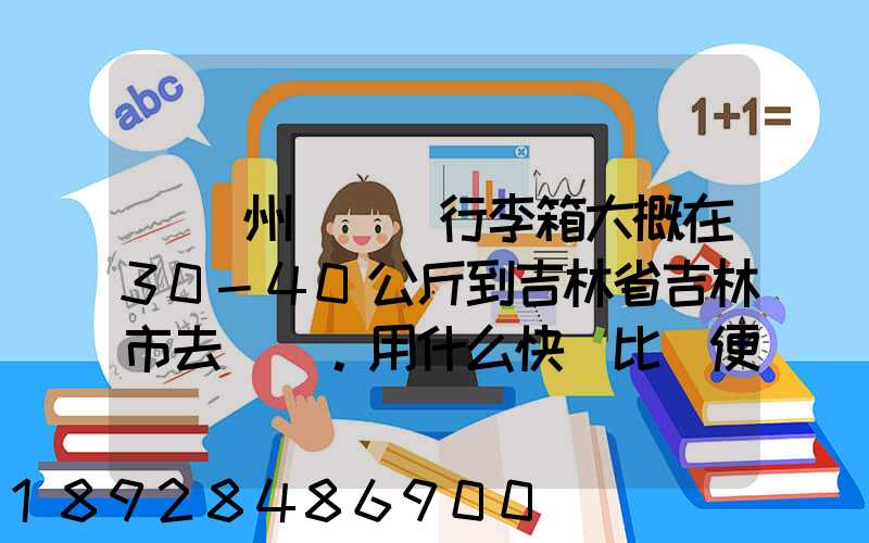 從廣州匯兩個行李箱大概在30-40公斤到吉林省吉林市去。用什么快遞比較便...